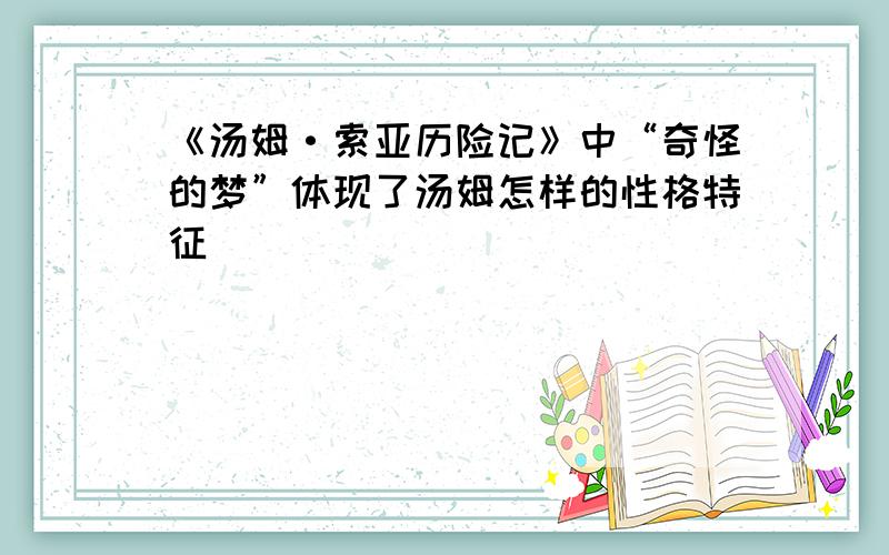 《汤姆·索亚历险记》中“奇怪的梦”体现了汤姆怎样的性格特征