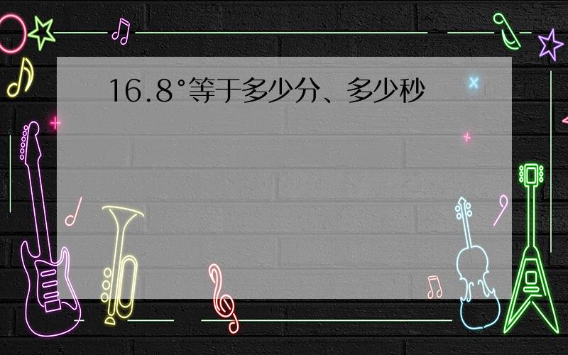 16.8°等于多少分、多少秒