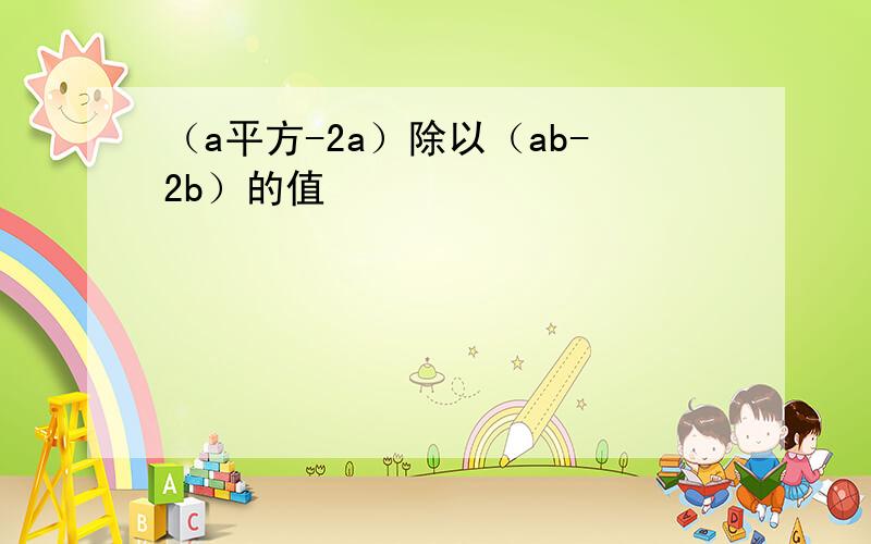 （a平方-2a）除以（ab-2b）的值