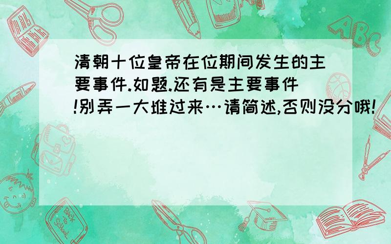 清朝十位皇帝在位期间发生的主要事件.如题.还有是主要事件!别弄一大堆过来…请简述,否则没分哦!