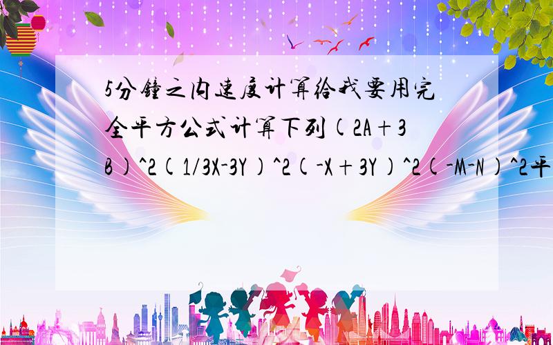 5分钟之内速度计算给我要用完全平方公式计算下列(2A+3B)^2(1/3X-3Y)^2(-X+3Y)^2(-M-N)^2平方差公式计算下列(Y+3)^2-(3-Y)^2(A^2+2A+1)(A^2-2A+1)