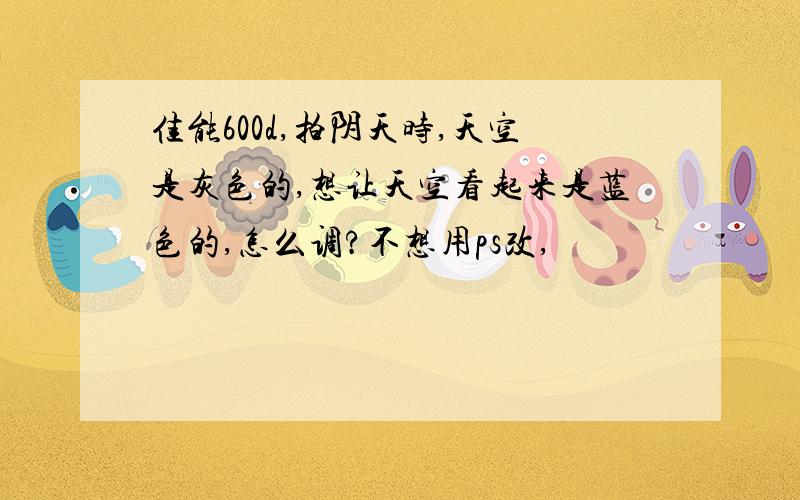 佳能600d,拍阴天时,天空是灰色的,想让天空看起来是蓝色的,怎么调?不想用ps改,