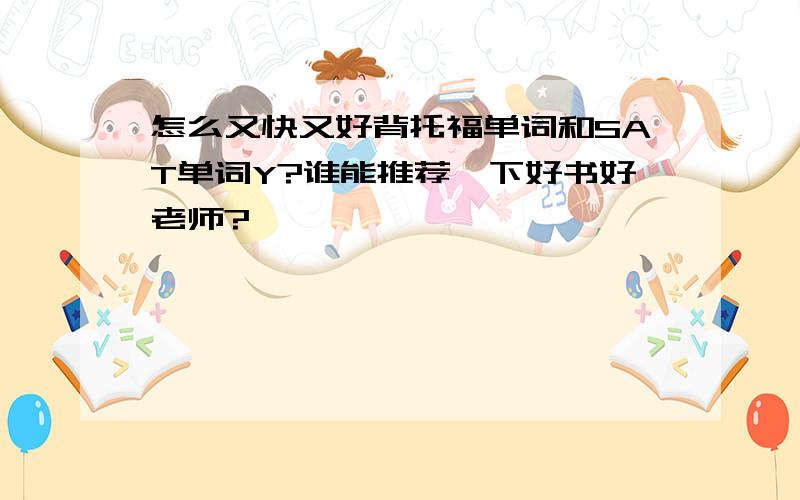 怎么又快又好背托福单词和SAT单词Y?谁能推荐一下好书好老师?