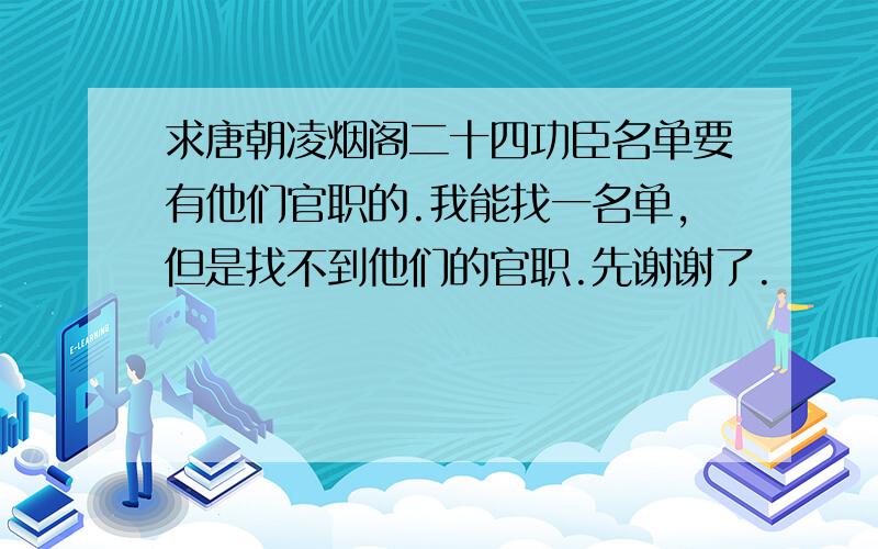 求唐朝凌烟阁二十四功臣名单要有他们官职的.我能找一名单,但是找不到他们的官职.先谢谢了.