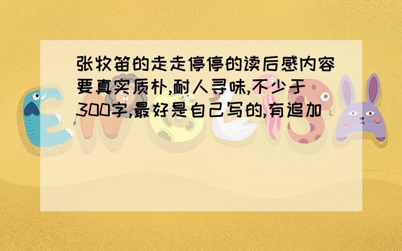 张牧笛的走走停停的读后感内容要真实质朴,耐人寻味,不少于300字,最好是自己写的,有追加