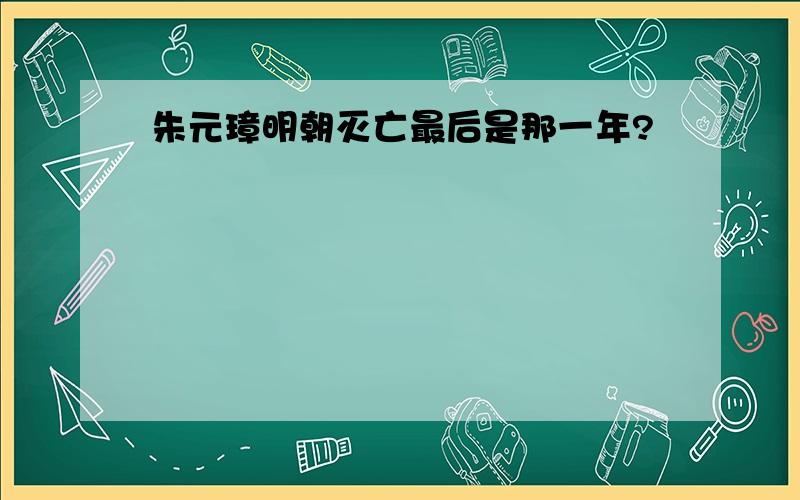 朱元璋明朝灭亡最后是那一年?