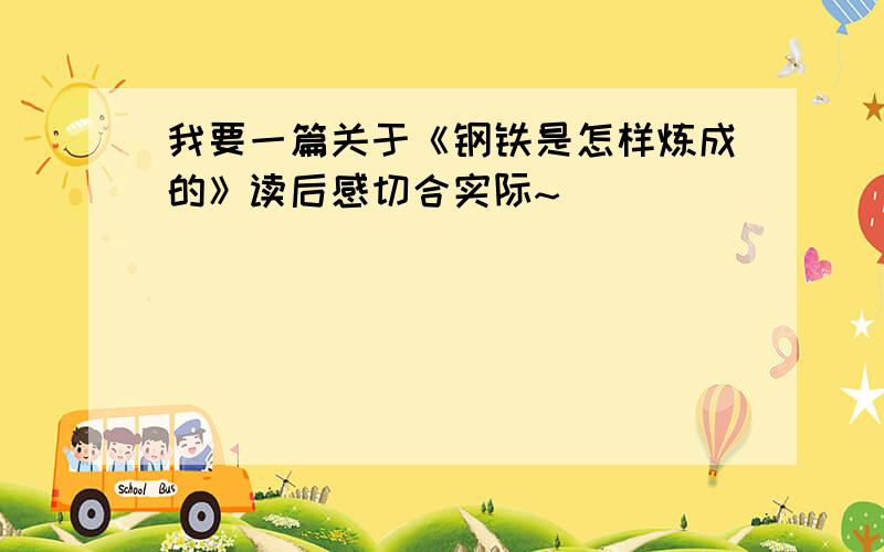 我要一篇关于《钢铁是怎样炼成的》读后感切合实际~