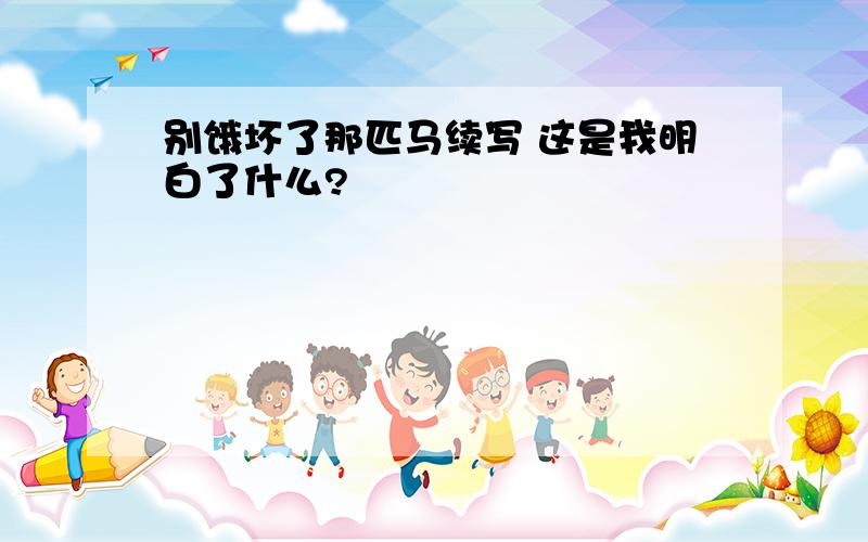 别饿坏了那匹马续写 这是我明白了什么?