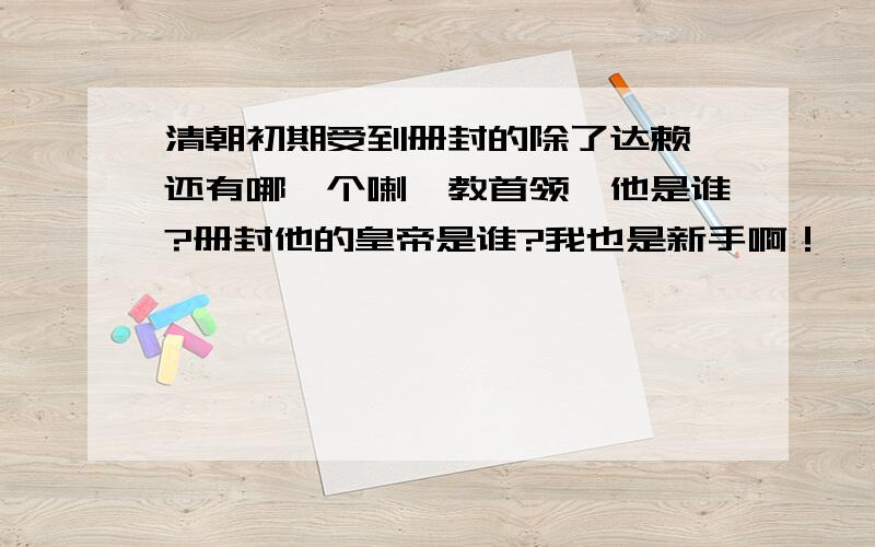 清朝初期受到册封的除了达赖,还有哪一个喇嘛教首领,他是谁?册封他的皇帝是谁?我也是新手啊！