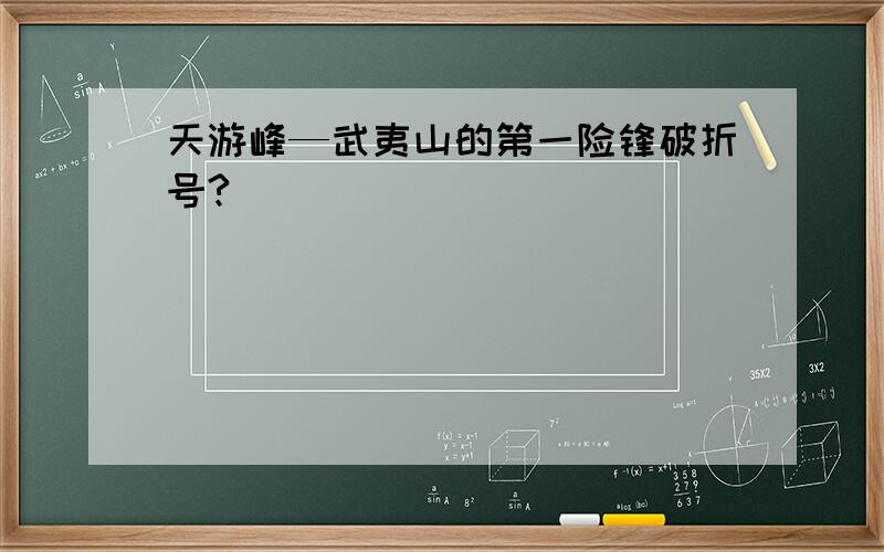 天游峰—武夷山的第一险锋破折号?