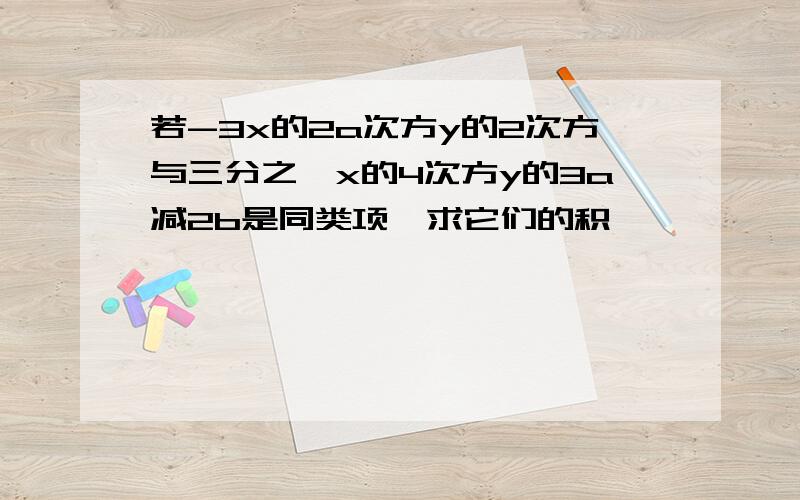 若-3x的2a次方y的2次方与三分之一x的4次方y的3a减2b是同类项,求它们的积