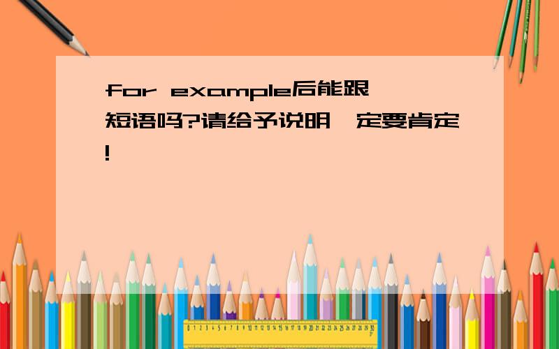 for example后能跟短语吗?请给予说明一定要肯定!