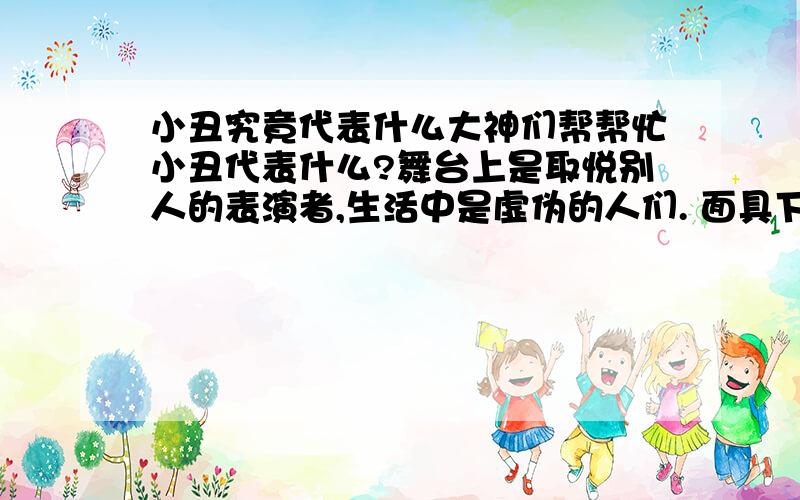 小丑究竟代表什么大神们帮帮忙小丑代表什么?舞台上是取悦别人的表演者,生活中是虚伪的人们. 面具下的他们究竟代表什么