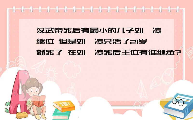 汉武帝死后有最小的儿子刘弗凌继位 但是刘弗凌只活了21岁就死了 在刘弗凌死后王位有谁继承?