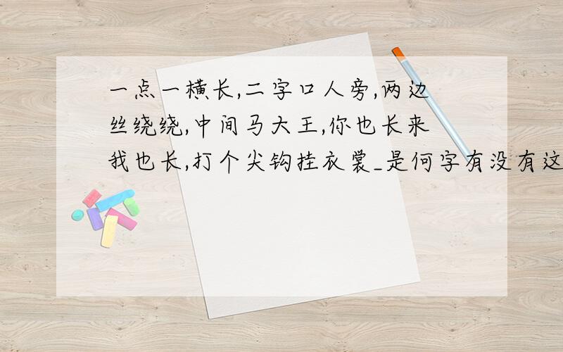 一点一横长,二字口人旁,两边丝绕绕,中间马大王,你也长来我也长,打个尖钩挂衣裳_是何字有没有这个字