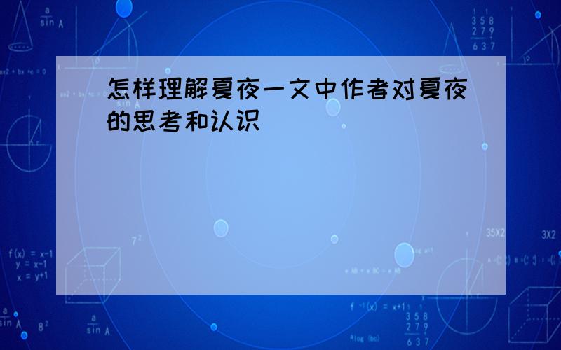 怎样理解夏夜一文中作者对夏夜的思考和认识