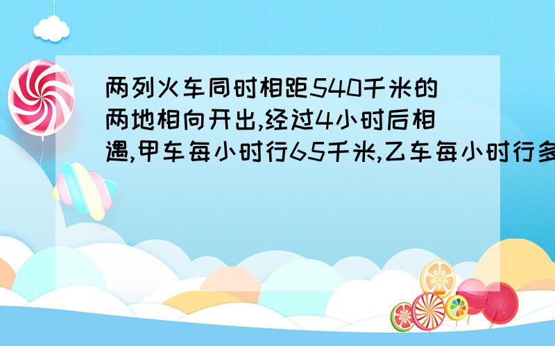 两列火车同时相距540千米的两地相向开出,经过4小时后相遇,甲车每小时行65千米,乙车每小时行多少千米?(先用算术方法解,再用方程解)