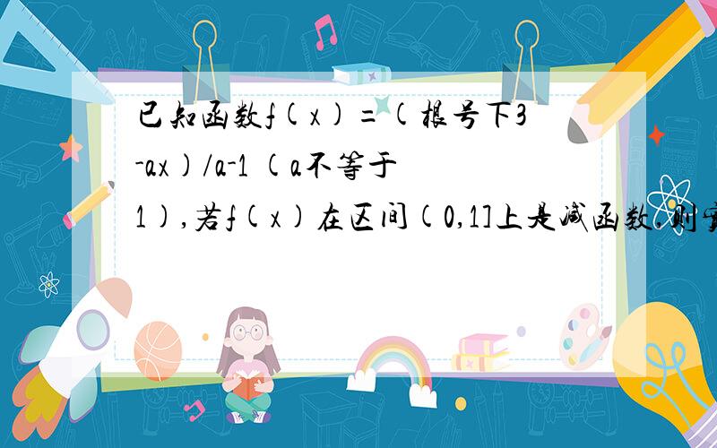 已知函数f(x)=(根号下3-ax)/a-1 (a不等于1),若f(x)在区间(0,1]上是减函数,则实数a的取值范围