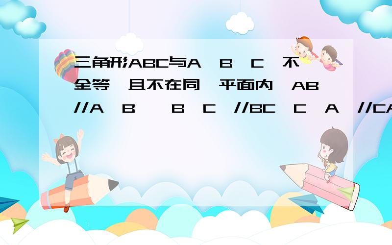 三角形ABC与A'B'C'不全等,且不在同一平面内,AB//A'B',B'C'//BC,C'A'//CA.求证AA',BB',CC'相交与一点