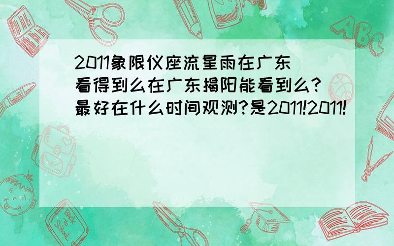 2011象限仪座流星雨在广东看得到么在广东揭阳能看到么?最好在什么时间观测?是2011!2011!