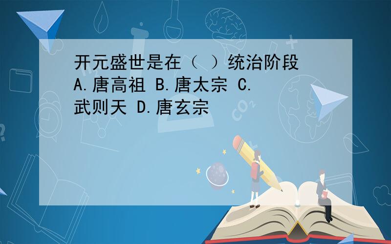 开元盛世是在（ ）统治阶段 A.唐高祖 B.唐太宗 C.武则天 D.唐玄宗