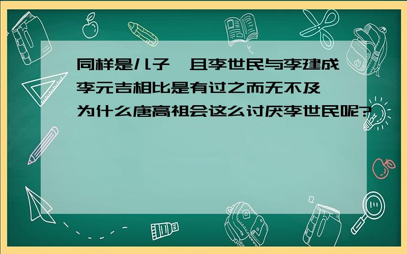 同样是儿子,且李世民与李建成李元吉相比是有过之而无不及,为什么唐高祖会这么讨厌李世民呢?