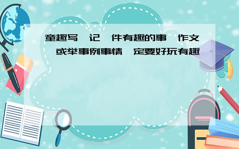 童趣写《记一件有趣的事》作文,或举事例事情一定要好玩有趣