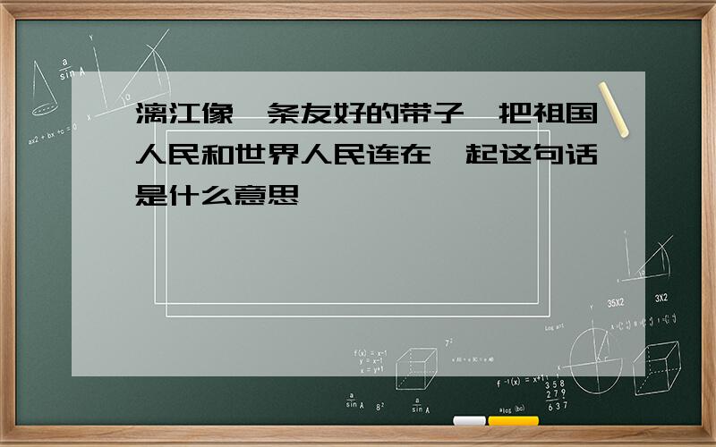 漓江像一条友好的带子,把祖国人民和世界人民连在一起这句话是什么意思