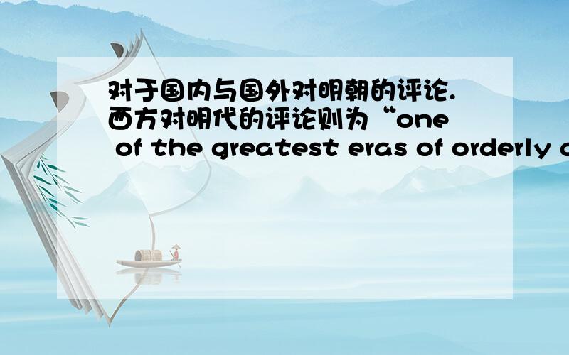 对于国内与国外对明朝的评论.西方对明代的评论则为“one of the greatest eras of orderly government and social stability in human history