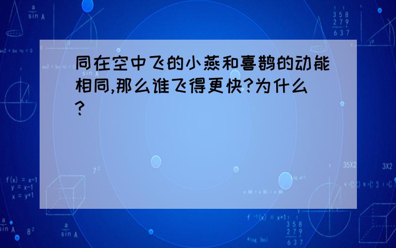 同在空中飞的小燕和喜鹊的动能相同,那么谁飞得更快?为什么?