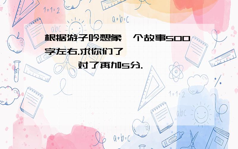 根据游子吟想象一个故事500字左右.求你们了………………………对了再加5分.