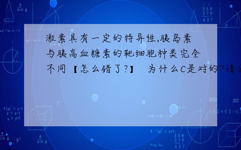 激素具有一定的特异性,胰岛素与胰高血糖素的靶细胞种类完全不同【怎么错了?】  为什么C是对的?请分别指出自变量和无关变量.   C.如按最高的能量传递效率计算,③获得的能量大于①同化能