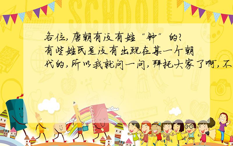 各位,唐朝有没有姓“钟”的?有些姓氏是没有出现在某一个朝代的,所以我就问一问,拜托大家了啊,不难吧?