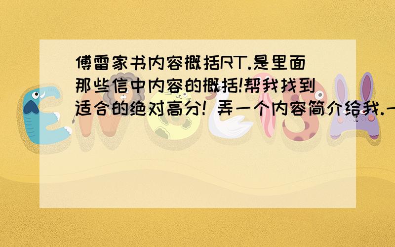 傅雷家书内容概括RT.是里面那些信中内容的概括!帮我找到适合的绝对高分! 弄一个内容简介给我.一定要原创!