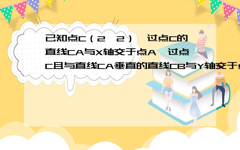 已知点C（2,2）,过点C的直线CA与X轴交于点A,过点C且与直线CA垂直的直线CB与Y轴交于点B,M是AB的中点求M设M是线段AB的中点,求点M的轨迹方程!