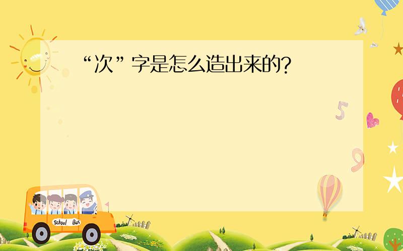 “次”字是怎么造出来的?