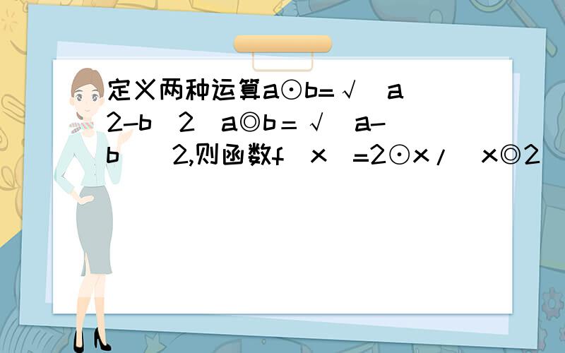 定义两种运算a⊙b=√（a^2-b^2）a◎b＝√（a-b）^2,则函数f（x）=2⊙x/（x◎2）-2的解析式