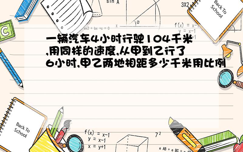 一辆汽车4小时行驶104千米,用同样的速度,从甲到乙行了6小时,甲乙两地相距多少千米用比例