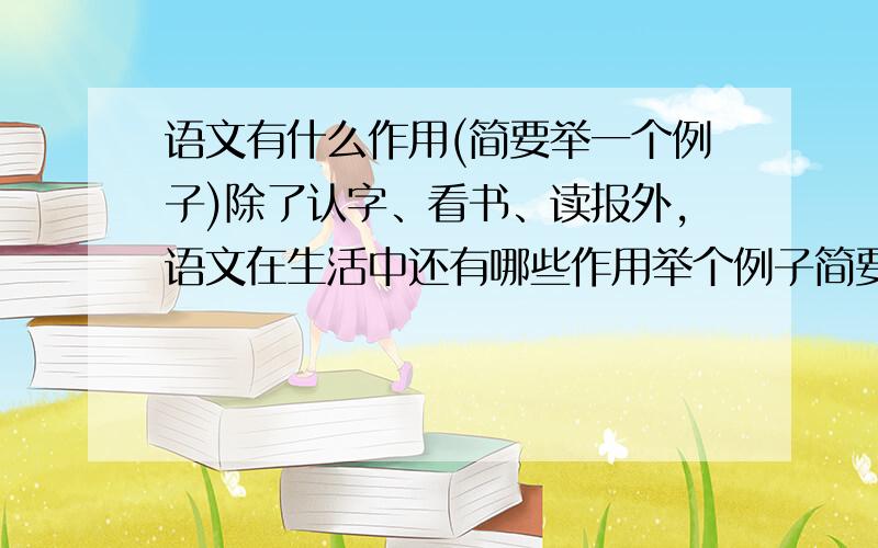 语文有什么作用(简要举一个例子)除了认字、看书、读报外,语文在生活中还有哪些作用举个例子简要说说