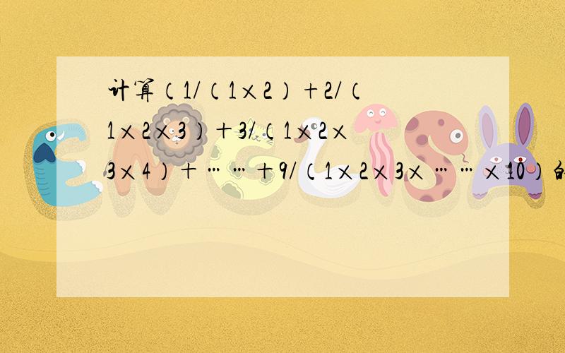 计算（1/（1×2）+2/（1×2×3）＋3/（1×2×3×4）＋……＋9/（1×2×3×……×10）的值