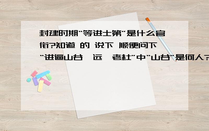 封建时期“等进士第”是什么官衔?知道 的 说下 顺便问下“进逼山谷,远诣老杜”中“山谷”是何人?