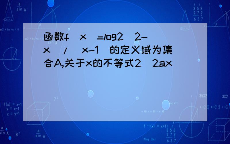 函数f(x)=log2(2-x)/(x-1)的定义域为集合A,关于x的不等式2^2ax