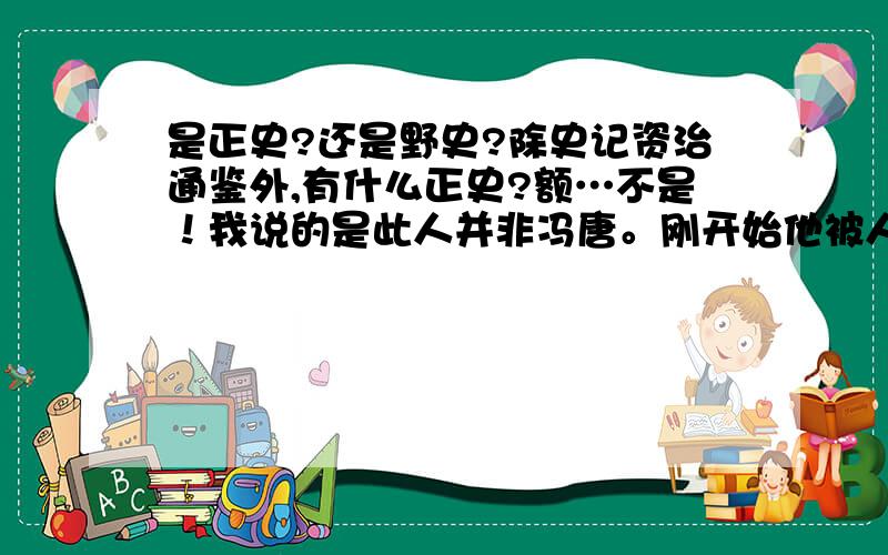 是正史?还是野史?除史记资治通鉴外,有什么正史?额…不是！我说的是此人并非冯唐。刚开始他被人推举，皇帝把他的著作拉来（很多竹简），皇帝开始看，觉得写得挺好的，很有治国的才能