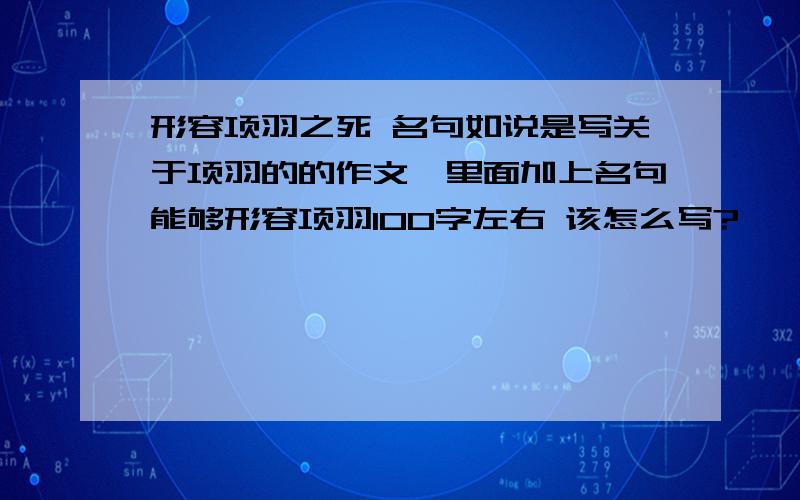 形容项羽之死 名句如说是写关于项羽的的作文,里面加上名句能够形容项羽100字左右 该怎么写?