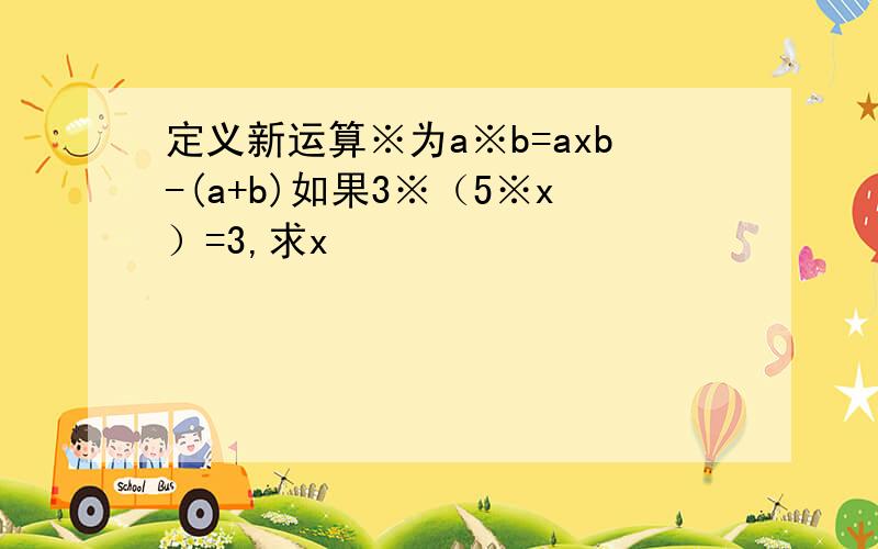 定义新运算※为a※b=axb-(a+b)如果3※（5※x）=3,求x