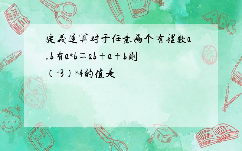 定义运算对于任意两个有理数a,b有a*b＝ab+a+b则（-3）*4的值是