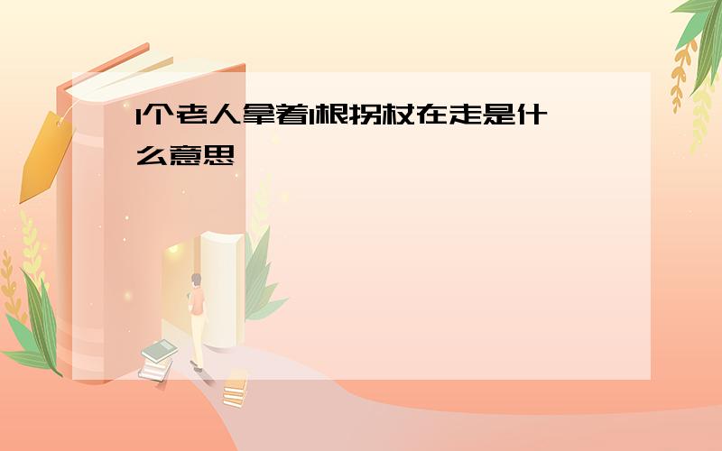 1个老人拿着1根拐杖在走是什么意思