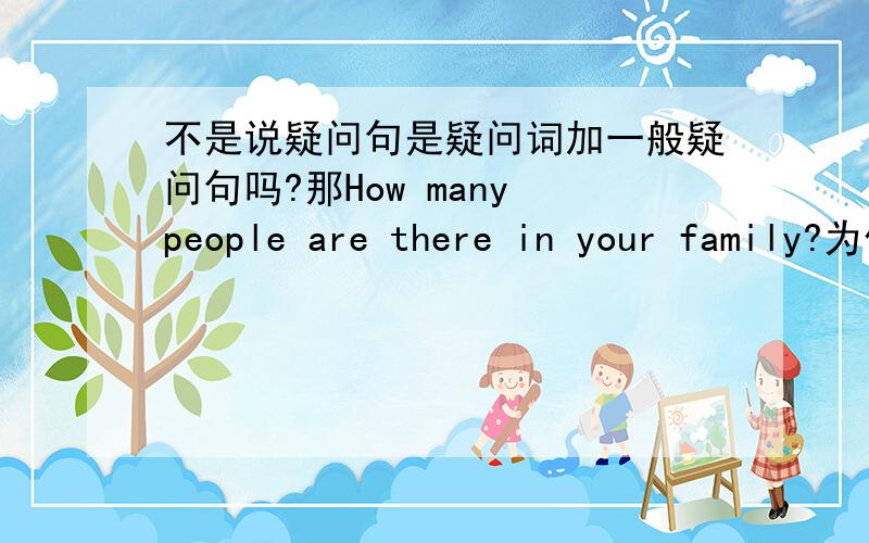 不是说疑问句是疑问词加一般疑问句吗?那How many people are there in your family?为什么不是这样