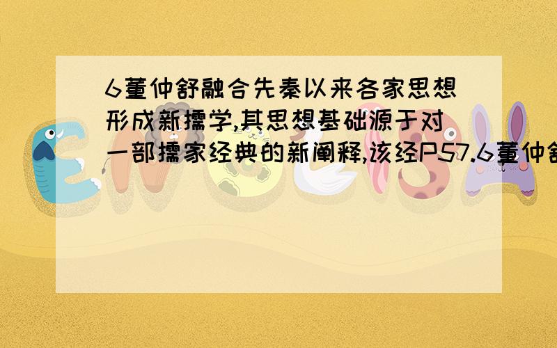 6董仲舒融合先秦以来各家思想形成新儒学,其思想基础源于对一部儒家经典的新阐释,该经P57.6董仲舒融合先秦以来各家思想形成新儒学,其思想基础源于对一部儒家经典的新阐释,该经典是（