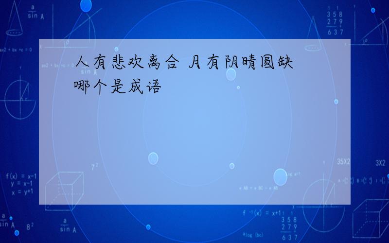 人有悲欢离合 月有阴晴圆缺 哪个是成语